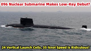 096 Nuclear Submarine Makes Low-Key Debut24 Vertical Launch Cells, 35-knot Speed Is Ridiculous!