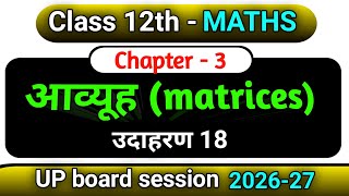 Class 12 math Chapter 3 आव्यूह उदाहरण 18 । complete solution । UP Board hindi medium