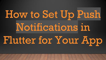 How to Set Up Push Notifications in Flutter for Your App