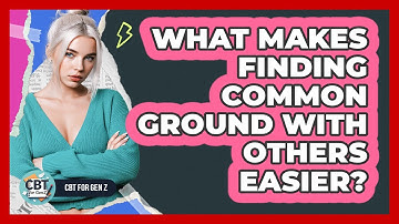 What Makes Finding Common Ground With Others Easier?