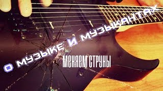 [О МУЗЫКЕ И МУЗЫКАНТАХ] - меняем струны//