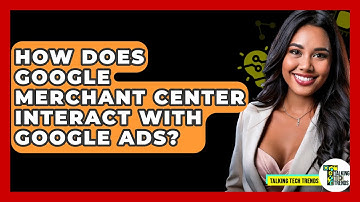 How Does Google Merchant Center Interact With Google Ads? - Talking Tech Trends
