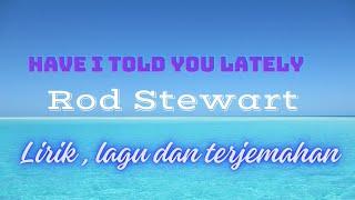 Rod Stewart , Have I Told You Lately , Lirik lagu dan terjemahannya .