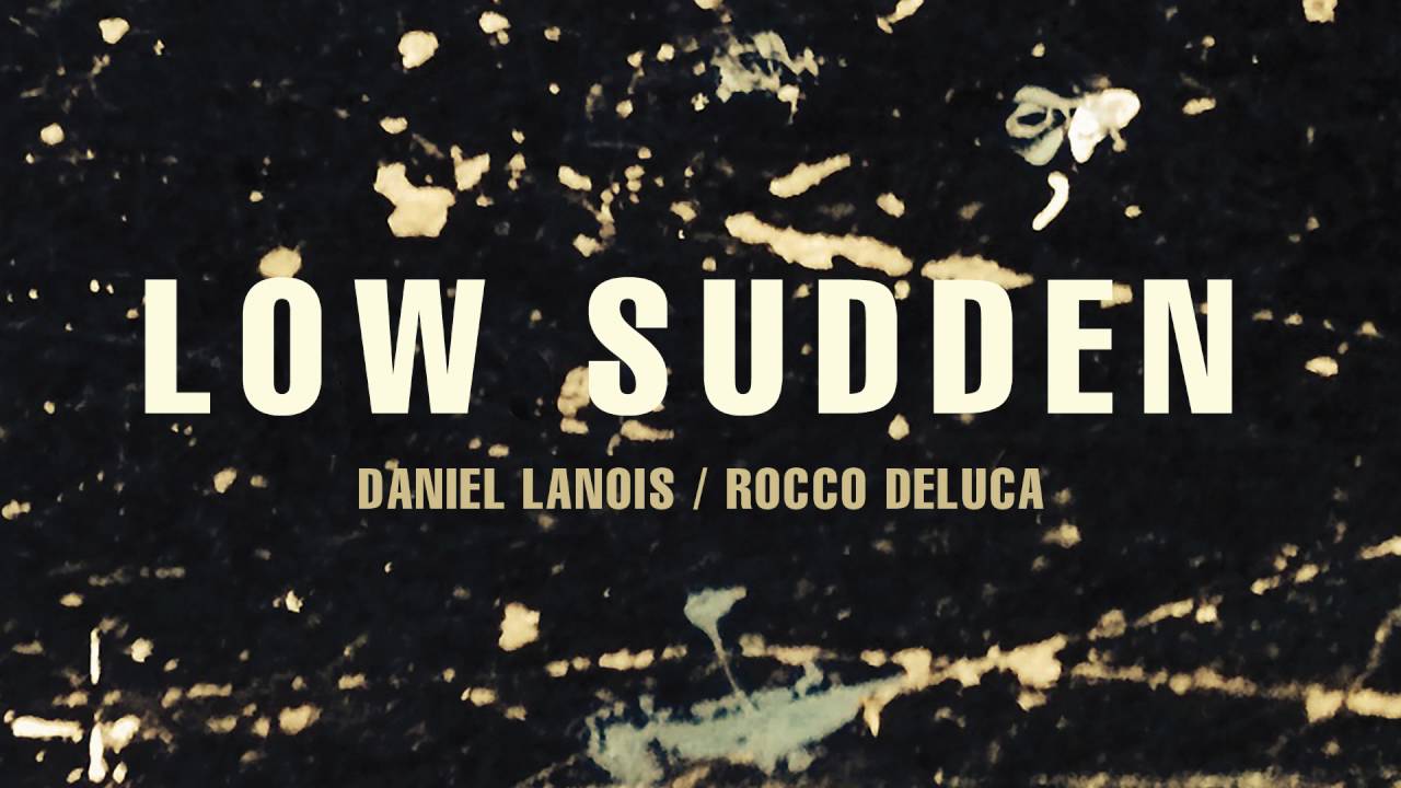 Watch Daniel Lanois - "Low Sudden" (feat. Rocco DeLuca) on YouTube Watch Daniel Lanois - "Low Sudden" (feat. Rocco DeLuca) on YouTube