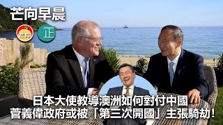 20210901B 日本大使教導澳洲如何對付中國，菅義偉政府或被“第三次開國“主張騎劫！｜芒向早晨
