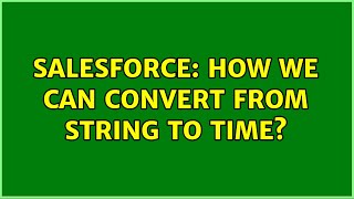 Salesforce: How We can convert From String to Time? (2 Solutions!!)