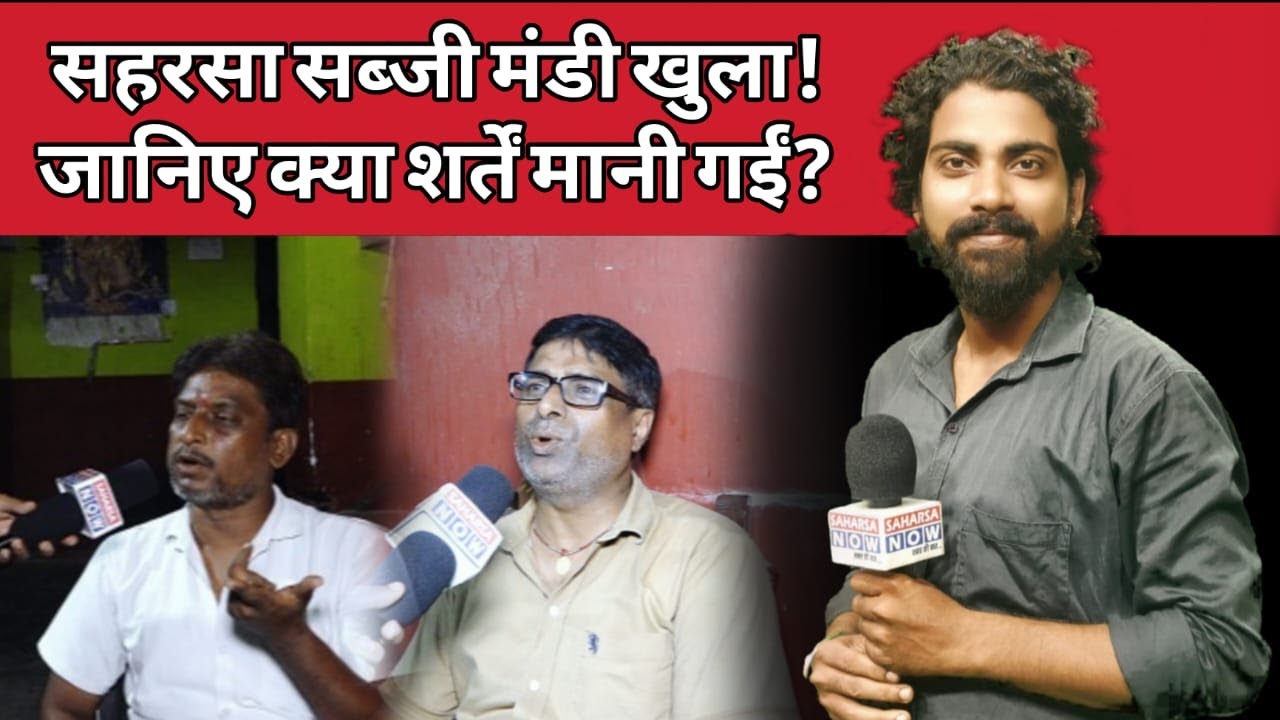 सहरसा सब्जी मंडी खुला! जानिए क्या शर्तें मानी गईं? 