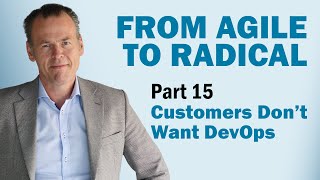 From Agile to Radical: Customers Don’t Want DevOps