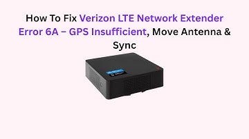 How To Fix Verizon LTE Network Extender Error 6A – GPS Insufficient, Move Antenna & Sync