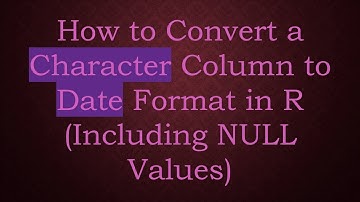 How to Convert a Character Column to Date Format in R (Including NULL Values)