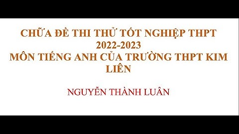 Chữa Đề Thi Thử Tốt Nghiệp THPT 2022-2023 môn Tiếng Anh của Trường THPT Kim Liên - Hà Nội