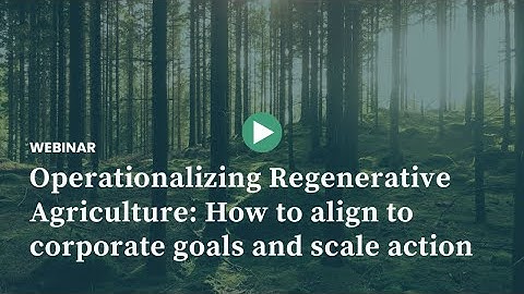 Operationalizing Regenerative Agriculture: How to Align to Corporate Goals and Scale Action