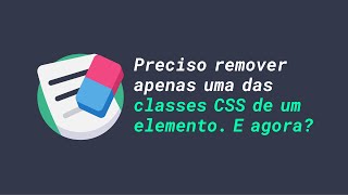 Preciso remover apenas uma das classes CSS de um elemento. E agora | JavaScript