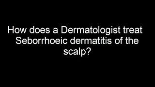 How does a Dermatologist treat Seborrhoeic dermatitis of the scalp How To Treat Seborrheic Dermatitis