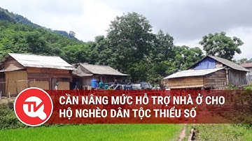 Cần nâng mức hỗ trợ nhà ở cho hộ nghèo dân tộc thiểu số | Truyền hình Quốc hội Việt Nam