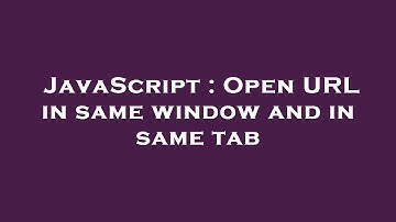 JavaScript : Open URL in same window and in same tab