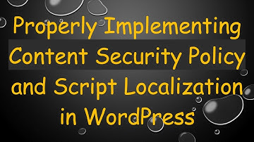 Properly Implementing Content Security Policy and Script Localization in WordPress