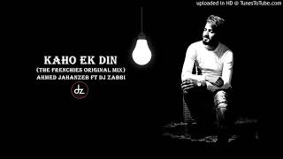 Kaho Ek Din The Frenchies Original Mix Ahmed Jahanzeb Ft Dj Zabbi