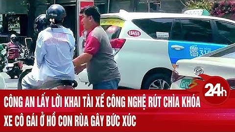 Công an lấy lời khai tài xế công nghệ rút chìa khóa xe cô gái ở hồ Con Rùa gây bức xúc