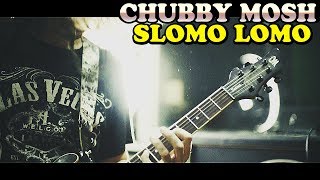 CHUBBY MOSH - S.LOMO (SLOMO LOMO) - Avance