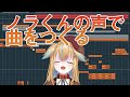ノラくんの声で曲をつくる