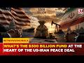 US-IRAN DEAL: What's The $300 Billion Fund Hidden Behind Ceasefire Agreement? | Explained