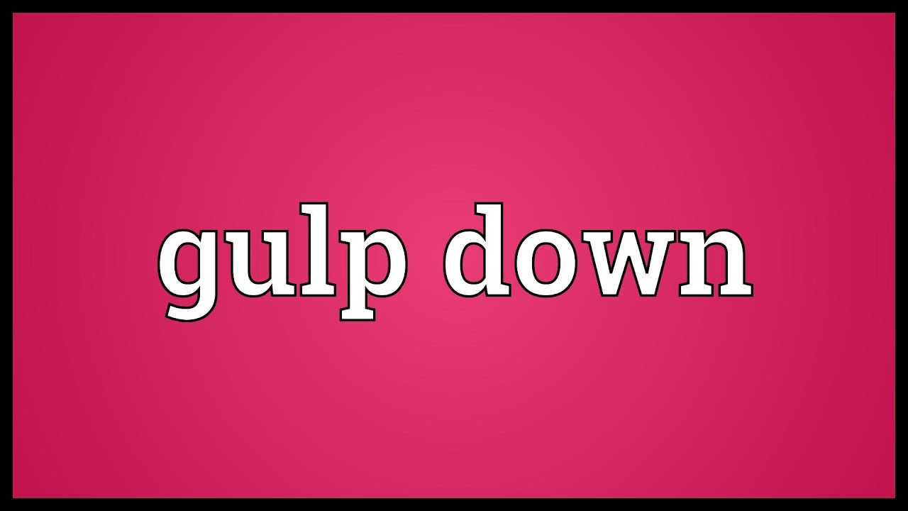 What is the meaning of gulp down?
