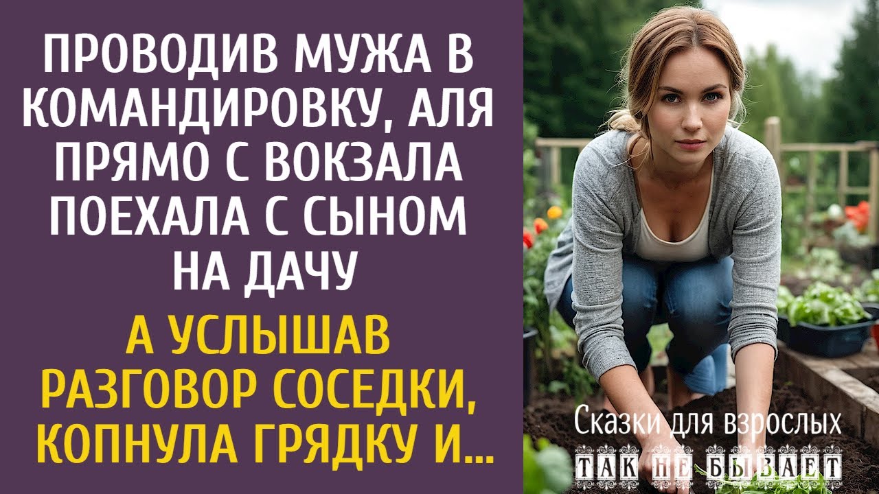 Проводив мужа, Аля с вокзала поехала с сыном на дачу… А услышав разговор соседки, копнула грядку и…