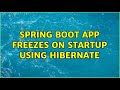 Spring Boot app freezes on startup using Hibernate (2 Solutions!!)