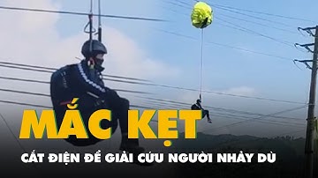 Cắt điện toàn xã để giải cứu người đàn ông nhảy dù mắc kẹt trên đường dây 35kV