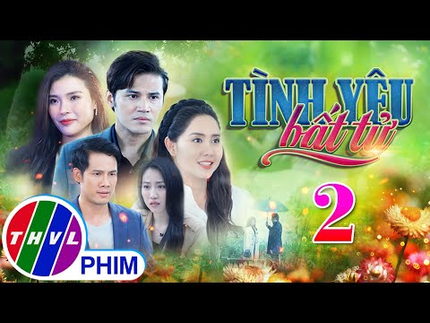 PHIM BỘ TÌNH YÊU BẤT TỬ – TẬP 02 | PHIM BỘ VIỆT NAM HAY NHẤT 2024 | PHIM TÂM LÝ XÃ HỘI MỚI NHẤT 2024 2023 mới nhất