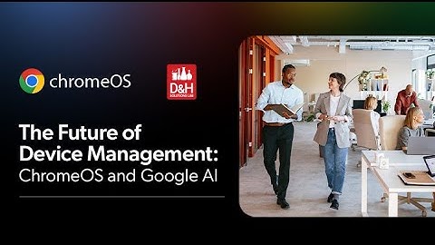 D&H Solutions Lab Webcast - The Future of Device Management: ChromeOS and Google AI