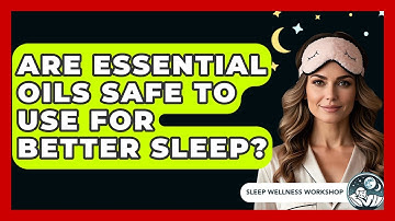 Are Essential Oils Safe To Use For Better Sleep? - Sleep Wellness Workshop