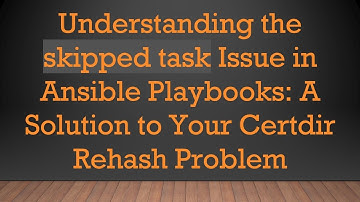 Understanding the skipped task Issue in Ansible Playbooks: A Solution to Your Certdir Rehash Problem
