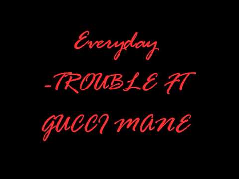 Everyday TROUBLE FT GUCCI MANE 