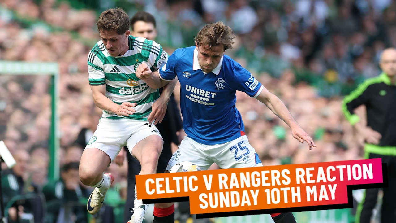 CELTIC V RANGERS REACTION | SUNDAY 10TH MAY
