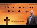 Only God Can Heal Your Broken Marriage