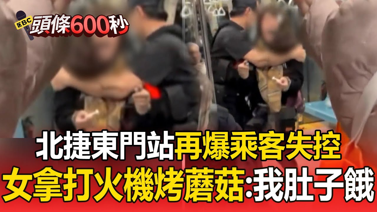 北捷東門站驚魂！女子車廂內「拿打火機烤蘑菇」失控咆哮：我肚子餓【頭條600秒】