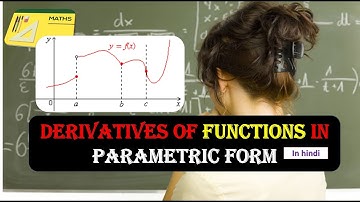 DERIVATIVES OF FUNCTIONS IN PARAMETRIC FORM IN MATHS