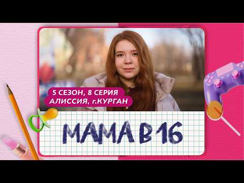 МАМА В 16 | 5 СЕЗОН, 8 ВЫПУСК | АЛИССИЯ, КУРГАН