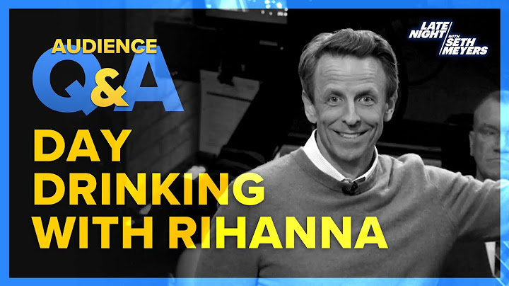 Late Night with Seth Meyers Audience Q&A: Day Drinking with Rihanna