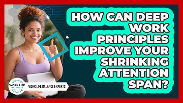 How Can Deep Work Principles Improve Your Shrinking Attention Span? - Work Life Balance Experts