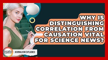 Why Is Distinguishing Correlation From Causation Vital For Science News? - Journalism Explained