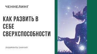 Как развить в себе сверхспособности - ЧЕННЕЛИНГ 2020