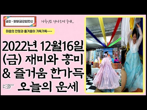 [오늘의운세] 2022년 12월16일(금요일) 재미와 흥미 &amp; 즐거움 한가득 ☞ 오늘의 운세