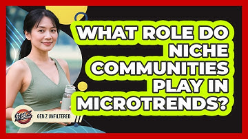What Role Do Niche Communities Play In Microtrends? - Gen Z Unfiltered
