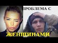 Проблема с женщинами. Никогда ТАК не делай!