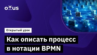 Как описать процесс в нотации BPMN // Демо-занятие курса «BPMN: Углубленная практика»