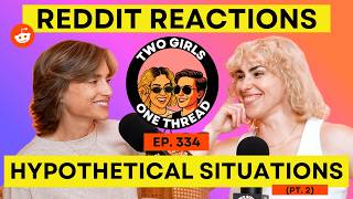 Hypothetical Situations (Pt.2) | Reddit Reactions & Stories | Two Girls One Thread Podcast | Ep. 334