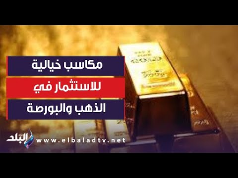 مفاجأة| مكاسب خيالية للاستثمار في الذهب والبورصة خلال 2023